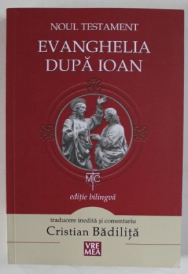 NOUL TESTAMENT , EVANGHELIA DUPA IOAN , EDITIE BILINGVA ROMANA - GREACA , traducere si comentariu de CRISTIAN BADILITA , 2015 foto