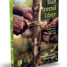 Sub cerul liber. Ghid practic despre cum sa traiesti in natura – Markus Torgeby, Frida Torgeby