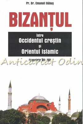 Bizantul Intre Occidentul Crestin Si Orientul Islamic - Emanoil Babus