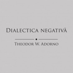 THEODOR W. ADORNO – Dialectica negativă