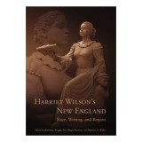 Harriet Wilson&#039;s New England: Race, Writing, and Region (Revisting New England: the New Regionalism)