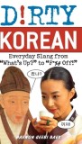 Dirty Korean: Everyday Slang from &quot;&quot;What&#039;s Up?&quot;&quot; to &quot;&quot;F*%# Off!&quot;&quot;