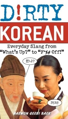 Dirty Korean: Everyday Slang from &amp;quot;&amp;quot;What&amp;#039;s Up?&amp;quot;&amp;quot; to &amp;quot;&amp;quot;F*%# Off!&amp;quot;&amp;quot; foto