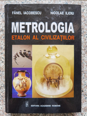 Metrologia Etalon Al Civilizatiilor - Fanel Iacobescu, Nicolae Ilioiu ,553474 foto
