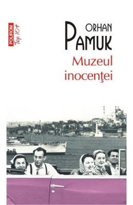 Muzeul Inocentei Top 10+ Nr 254, Orhan Pamuk - Editura Polirom foto