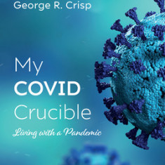 My Covid Crucible: Living with a Pandemic