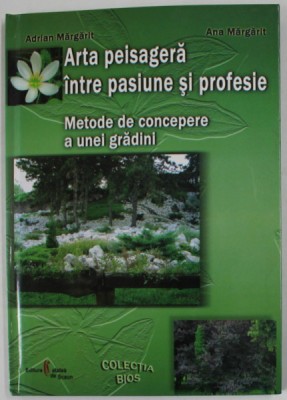 ARTA PEISAGERA INTRE PASIUNE SI PROFESIE , METODE DE CONCEPERE A UNEI GRADINI de ADRIAN MARGARIT si ANA MARGARIT , 2004 * PREZINTA SUBLINIERI foto