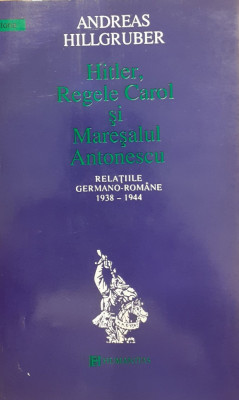 Hitler, Regele Carol si Maresalul Antonescu Relatiile germano romane 1938-1944 foto