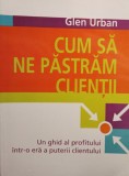 Glen Urban - Cum sa ne pastram clientii (Editia: 2010)