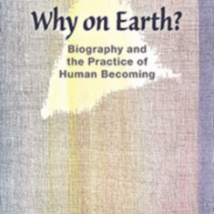 Why on Earth?: Biography and the Practice of Human Becoming