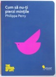 CUM SA NU - TI PIERZI MINTILE de PHILIPPA PERRY , 2014 , PREZINTA SUBLINIERI IN TEXT