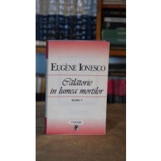 Calatorie in lumea mortilor. Teatru V - Eugen Ionescu