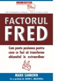 Factorul Fred. Cum poate pasiunea pentru ceea ce faci sa transforme obisnuitul in extraordinar - Mark Sanborn