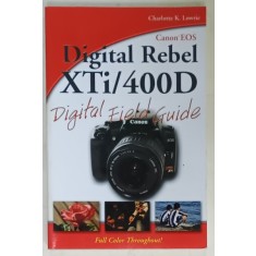 CANON EOS , DIGITAL REBEL XTi/ 400 D , DIGITAL FIELD GUIDE by CHARLOTTE K. LOWRIE , 2007