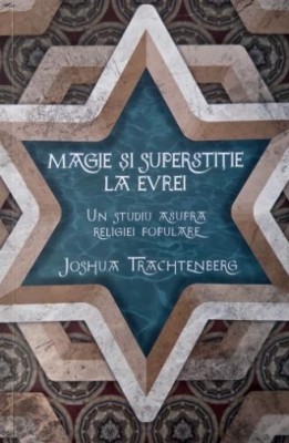 Magie si superstitie la evrei. Un studiu asupra religiei populare - Joshua Trachtenberg foto