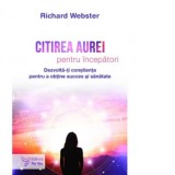 Citirea aurei pentru incepatori. Dezvolta-ti constienta pentru a obtine succes si sanatate - Richard Webster