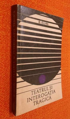 Teatrul si interogatia tragica - B. Elvin foto