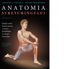 Anatomia stretchingului. Editia a III-a. Ghidul vostru ilustrat pentru cresterea flexibilitatii ai a fortei musculare - Arnold G. Nelson, Jouko Kokkon