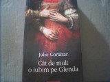 Julio Cortazar - CAT DE MULT O IUBIM PE GLENDA { Polirom, 2009 }