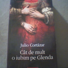 Julio Cortazar - CAT DE MULT O IUBIM PE GLENDA { Polirom, 2009 }