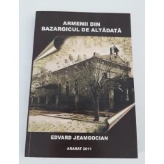 Armenii din Bazargicul de altadata Edvard Jeamgocian