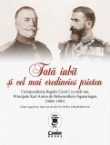 Cumpara ieftin Tata iubit si cel mai credincios prieten. Corespondenta Regelui Carol I cu tatal sau, Principele Karl Anton de Hohenzollern-Sigmaringen (1866-1881), S