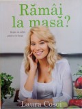 RAMAI LA MASA, RETETE DE SUFLET PENTRU CEI DRAGI de LAURA COSOI, 2014