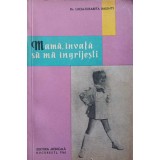 MAMA, INVATA SA MA INGRIJESTI-LUCIA-ELISABETA BALENTY-257744