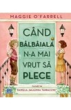 Cand balbaiala n-a mai vrut sa plece - Maggie O&#039;Farrell