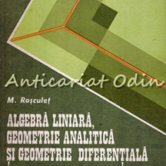 Algebra Liniara, Geometrie Analitica Si Geometrie Diferentiala - M. N. Rosculet