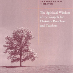 The Spiritual Wisdom of the Gospels for Christian Preachers and Teachers: On Earth as It Is in Heaven - Year A