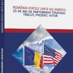 Romania and the United States of America. 25 Years of Strategic Partnership - Alexandru Cristian