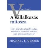 A v&aacute;llalkoz&aacute;s m&iacute;tosza - Mi&eacute;rt sikertelen a legt&ouml;bb indul&oacute; v&aacute;llalkoz&aacute;s, &eacute;s mit kell tenn&uuml;nk saj&aacute;t &uuml;zlet&uuml;nk &eacute;rdek&eacute;ben? - Michael E. Gerber