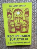 RECUPERAREA SUFLETULUI -O CĂUTARE STIINTIFICA ȘI SPIRITUALA- LARRY DOSSEY