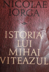 ISTORIA LUI MIHAI VITEAZU - NICOLAE IORGA foto