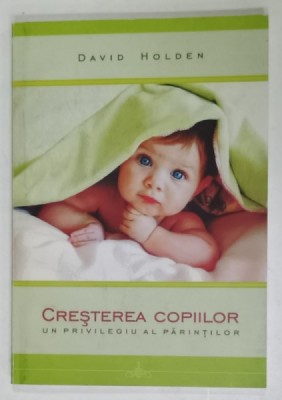 CRESTEREA COPIILOR , UN PRIVILEGIU AL PARINTILOR de DAVID HOLDEN , 2006 foto