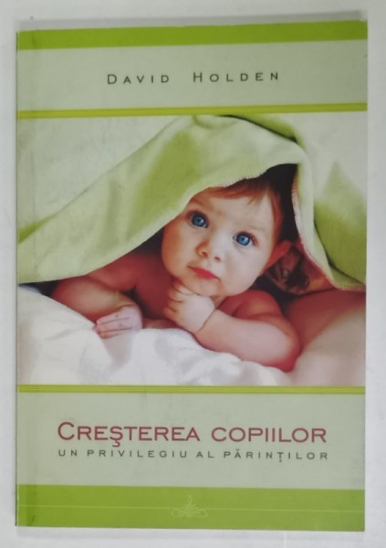 CRESTEREA COPIILOR , UN PRIVILEGIU AL PARINTILOR de DAVID HOLDEN , 2006