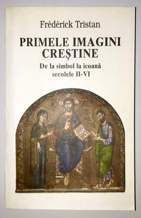 Primele Imagini Crestine de la Simbol la Icoana secolele II-VI, Frederick Tristan, 2002, stare superba, iconografie, religie, teologie, ortodoxie