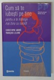 CUM SA TE IUBESTI PE TINE , PENTRU A TE INTELEGE MAI BINE CU CEILALTI de FRANCOIS LELORD si CHRISTOPHER ANDRE , 2011 , * COLTUL DE SUS PREZINTA HALOU