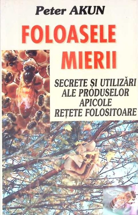FOLOASELE MIERII. SECRETE SI UTILIZARI ALE PRODUSELOR APICOLE. RETETE FOLOSITOARE-PETER AKUN-269448