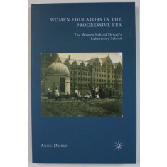 WOMEN EDUCATORS IN THE PROGRESSIVE ERA , THE WOMEN BEHIND DEWEY&#039; S LABORATORY SCHOOL by ANNE DURST , 2010