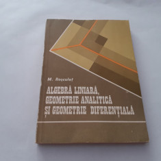 ALGEBRA LINIARA, GEOMETRIE ANALITICA SI GEOMETRIE DIFERENTIALA - M. ROSCULET