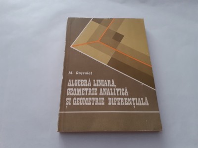 ALGEBRA LINIARA, GEOMETRIE ANALITICA SI GEOMETRIE DIFERENTIALA - M. ROSCULET foto