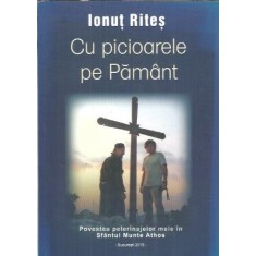 Cu picioarele pe Pamant. Povestea pelerinajelor mele in Sfantul Munte Athos - Ionut Rites