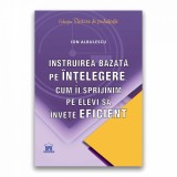 Instruirea bazata pe intelegere. Cum ii sprijinim pe elevi sa invete eficient