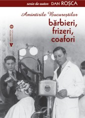 Amintirile Bucurestilor. Barbieri, frizeri, coafori - Dan Rosca - Vremea