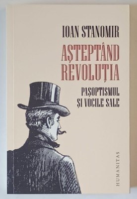 ASTEPTAND REVOLUTIA , PASOPTISMUL SI VOCILE SALE de IOAN STANOMIR , 2019 foto