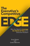 The Executive&#039;s Competitive Edge: Why You Need to Leverage the Talents &amp; Time of an Executive Assistant
