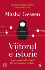 Viitorul e istorie. Cum a pus totalitarismul din nou stapanire pe Rusia &ndash; Masha Gessen