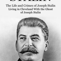 Joseph Stalin: The Life and Crimes of Joseph Stalin (Living in Cleveland With the Ghost of Joseph Stalin)